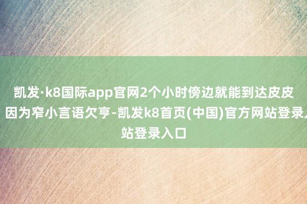 凯发·k8国际app官网2个小时傍边就能到达皮皮岛！因为窄小言语欠亨-凯发k8首页(中国)官方网站登录入口