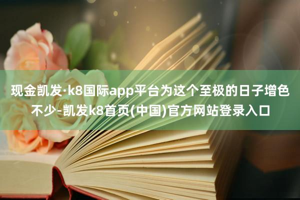 现金凯发·k8国际app平台为这个至极的日子增色不少-凯发k8首页(中国)官方网站登录入口